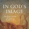 In God's Image: How Western Civilization Was Shaped by a Revolutionary Idea In God's Image: How Western Civilization Was Shaped by a Revolutionary Idea