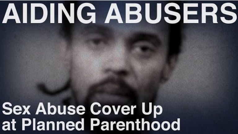 Aiding Abusers Sex Abuse Cover Up at Planned Parenthood Recorded Cases