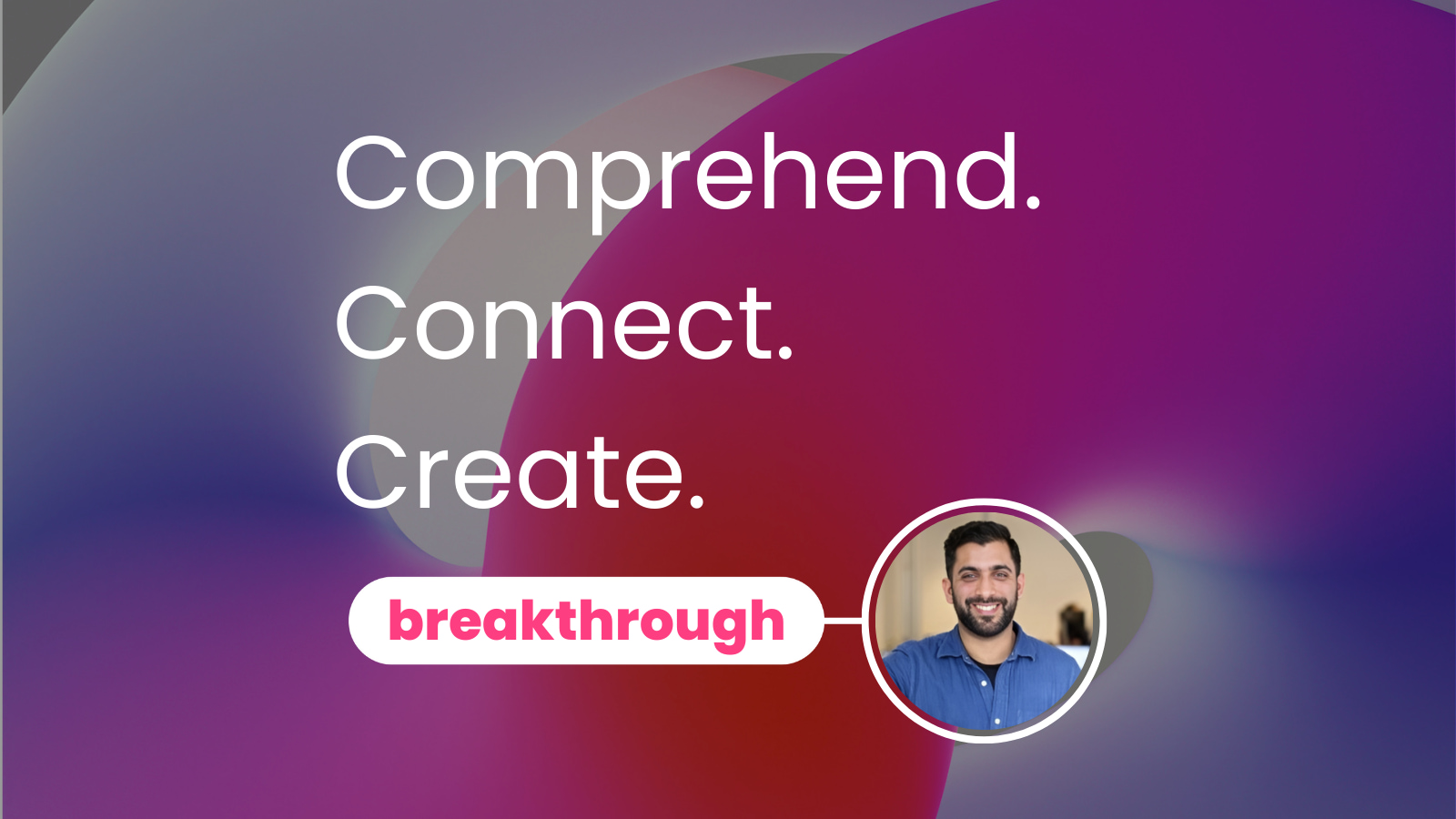 Comprehend. Connect. Create.
