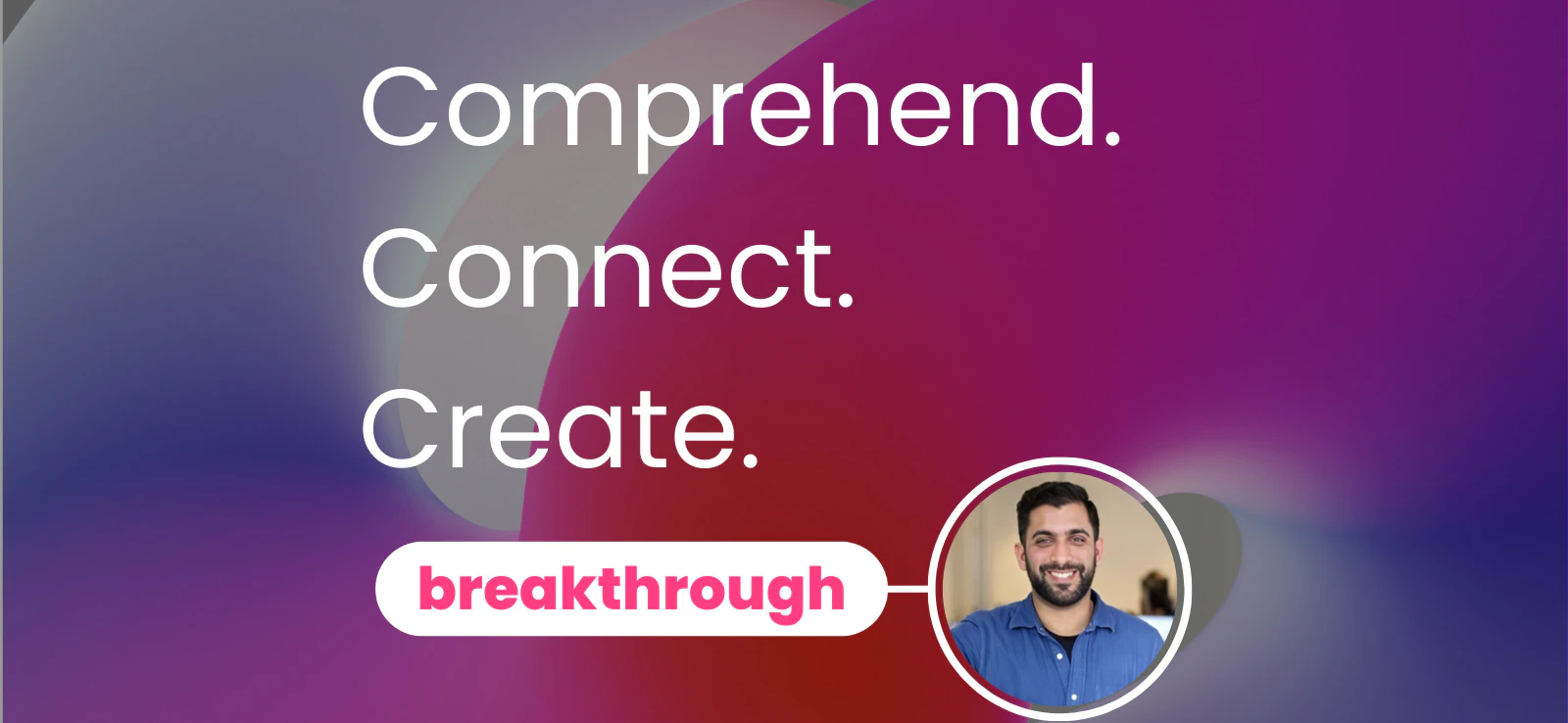 Comprehend. Connect. Create.