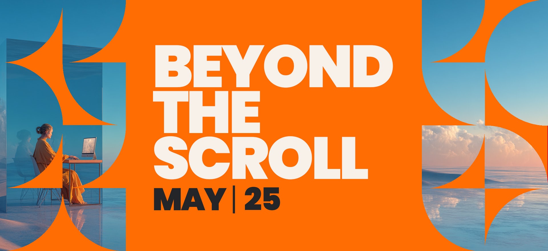 Beyond the scroll | MAY25