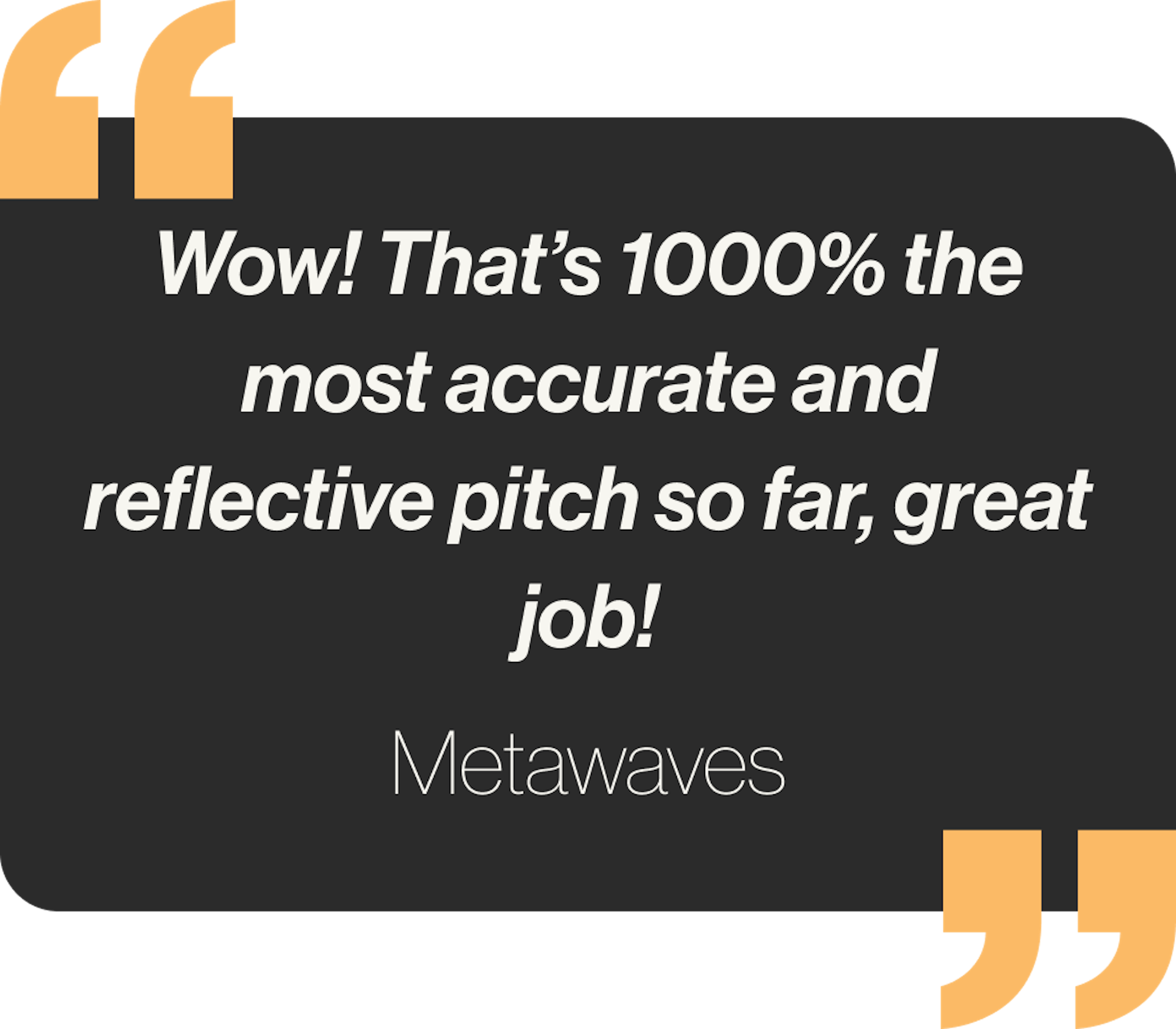 Wow! That’s 1000% the most accurate and reflective pitch so far, great job!
