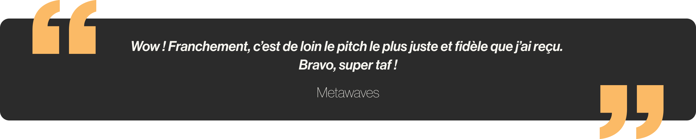 Wow ! Franchement, c’est de loin le pitch le plus juste et fidèle que j’ai reçu. Bravo, super taf !