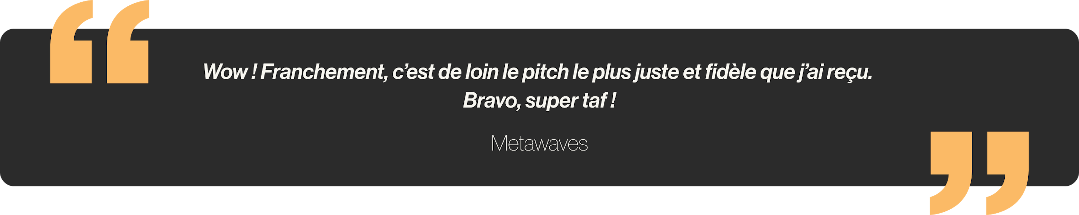 Wow ! Franchement, c’est de loin le pitch le plus juste et fidèle que j’ai reçu. Bravo, super taf !