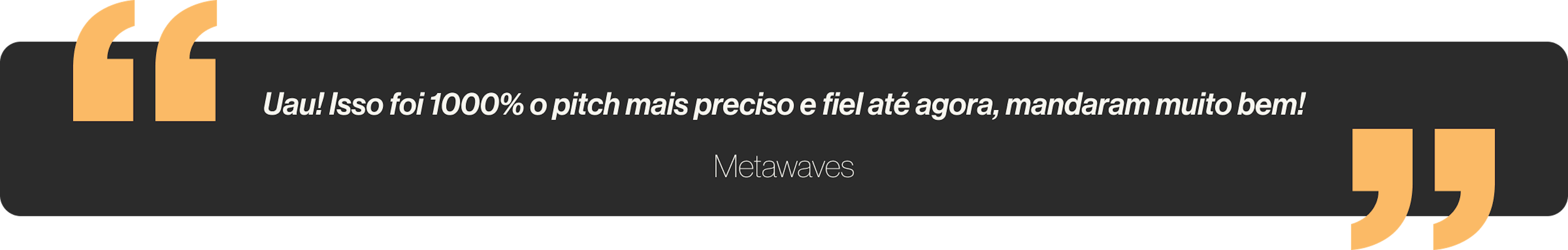 Uau! Isso foi 1000% o pitch mais preciso e fiel até agora, mandaram muito bem!