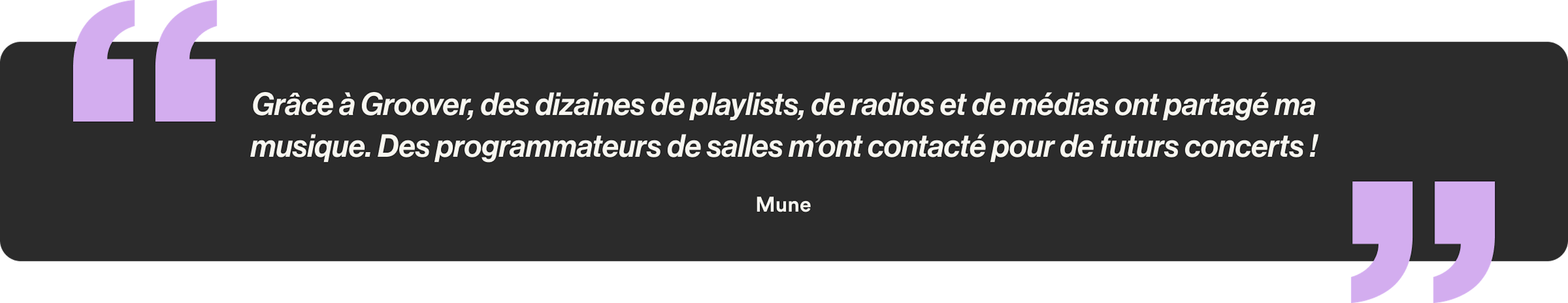 Grâce à Groover, des dizaines de playlists, de radios et de médias ont partagé ma musique. Des programmateurs de salles m’ont contacté pour de futurs concerts !