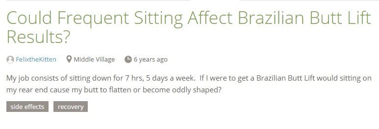My job consists of sitting down for 7 hrs, 5 days a week. If I were to get a Brazilian Butt Lift would sitting on my rear end cause my butt to flatten or become oddly shaped?