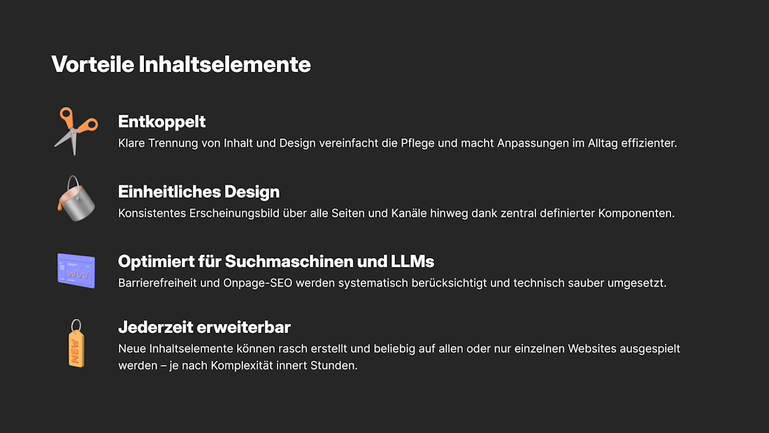 Vorteile von Inhaltselementen Vorteile von Inhaltselementen: Entkoppelt, einheitliches Design, SEO und LLM-optimiert, erweiterbar