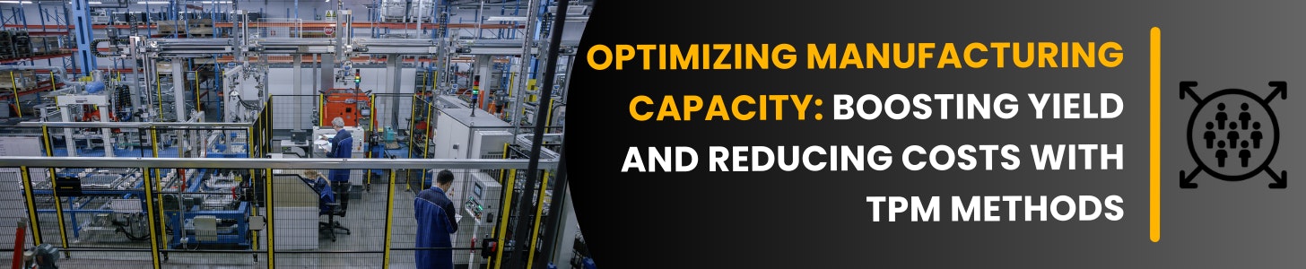 Optimizing manufacturing capacity: boosting yield and reducing costs with TPM methods