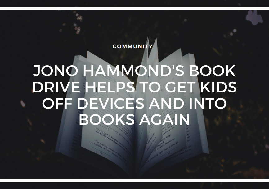 JONO HAMMOND'S BOOK DRIVE HELPS TO GET KIDS OFF DEVICES AND INTO BOOKS AGAIN