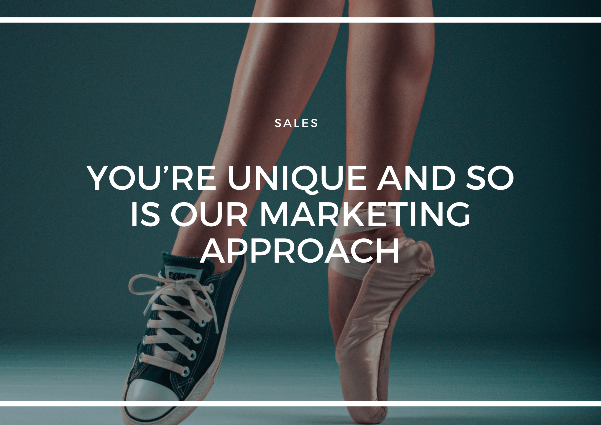 YOU’RE UNIQUE & SO IS OUR MARKETING APPROACH