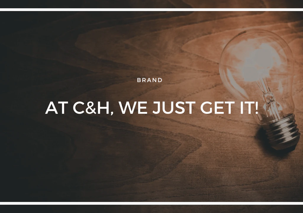 AT C&H, WE JUST GET IT!