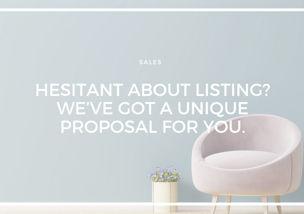 HESITANT ABOUT LISTING? WE'VE GOT A UNIQUE PROPOSAL FOR YOU