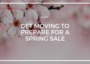 GET MOVING TO PREPARE FOR A SPRING SALE
