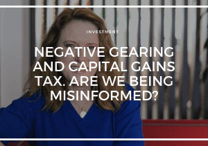 THE FEDERAL ELECTION; NEGATIVE GEARING AND CAPITAL GAINS TAX. ARE WE BEING MISINFORMED?