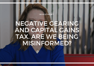 THE FEDERAL ELECTION; NEGATIVE GEARING AND CAPITAL GAINS TAX. ARE WE BEING MISINFORMED?