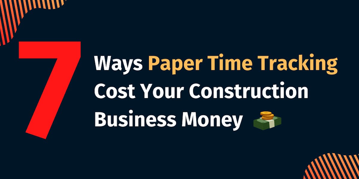 7 Ways Paper Time Tracking Cost Your Construction Business Money