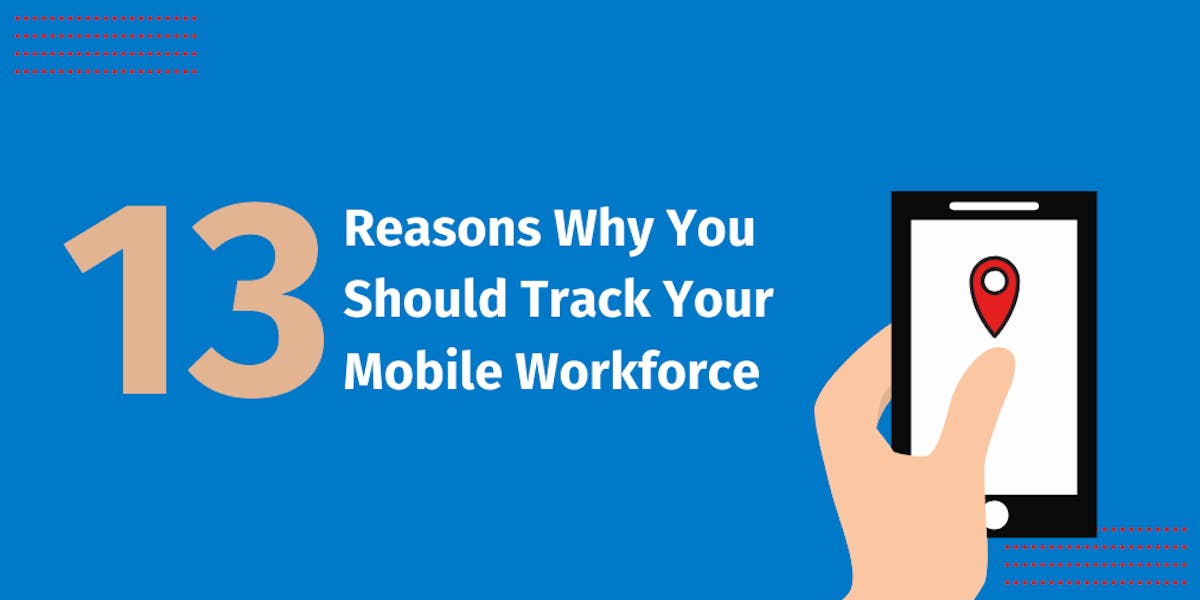 13 Reasons Why You Should Track Your Mobile Workforce