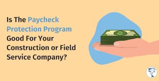Is The Paycheck Protection Program Good For Your Construction or Field Service Company? Is The Paycheck Protection Program Good For Your Construction or Field Service Company?