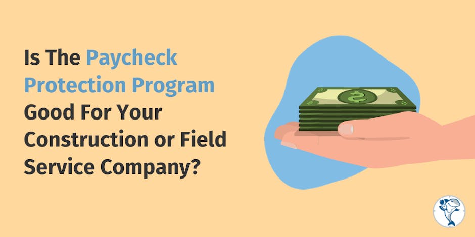 Is The Paycheck Protection Program Good For Your Construction or Field Service Company?