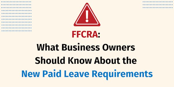 Families First Coronavirus Response Act: What Business Owners Should Know About the New Paid Leave Requirements Families First Coronavirus Response Act: What Business Owners Should Know About the New Paid Leave Requirements