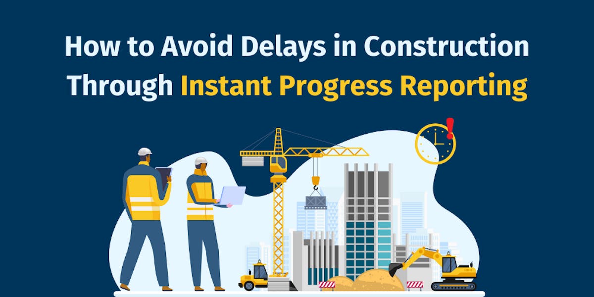 How to Avoid Delays in Construction Through Instant Progress Reporting