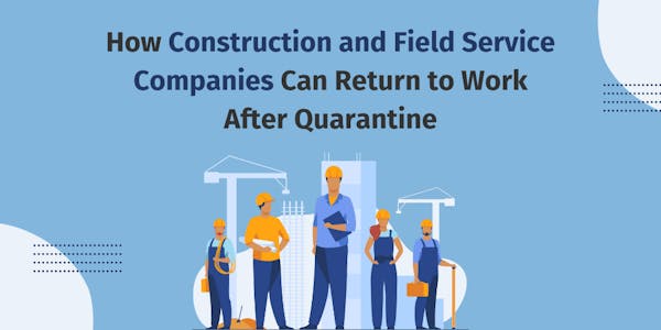 How Construction and Field Service Companies Can Return to Work After Quarantine