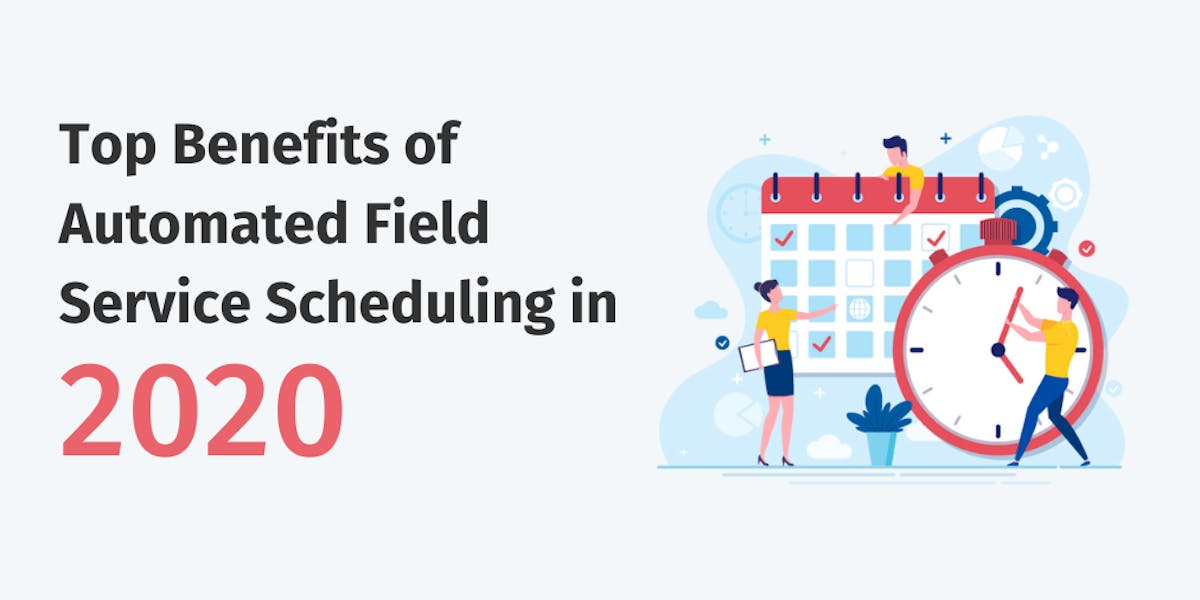 Top Benefits of Automated Field Service Scheduling in 2020