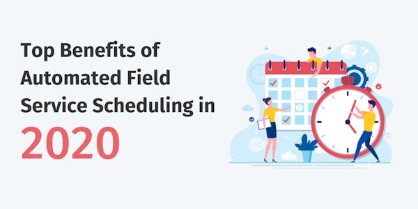 Top Benefits of Automated Field Service Scheduling Top Benefits of Automated Field Service Scheduling