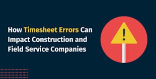 How Timesheet Errors Can Impact Construction and Field Service Companies How Timesheet Errors Can Impact Construction and Field Service Companies