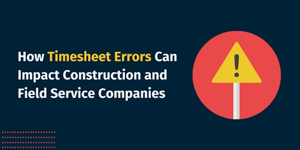 How Timesheet Errors Can Impact Construction and Field Service Companies How Timesheet Errors Can Impact Construction and Field Service Companies