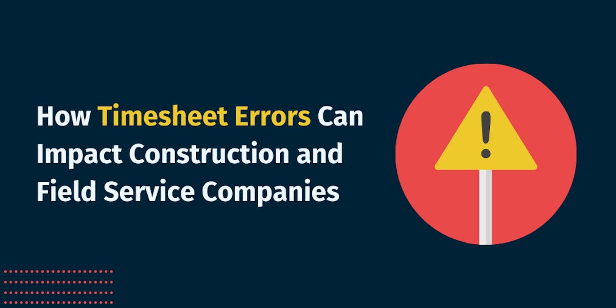 How Timesheet Errors Can Impact Construction and Field Service Companies How Timesheet Errors Can Impact Construction and Field Service Companies