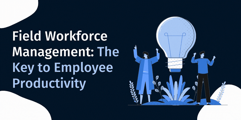 Field Workforce Management: The Key to Employee Productivity
