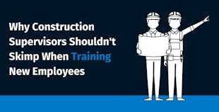 Why Construction Supervisors Shouldn't Skimp When Training New Employees Why Construction Supervisors Shouldn't Skimp When Training New Employees