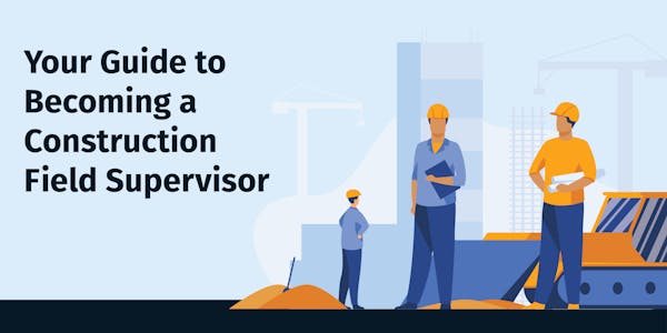 Your Guide to Becoming a Construction Field Supervisor Your Guide to Becoming a Construction Field Supervisor