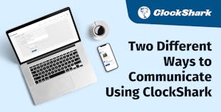 Two Different Ways to Communicate Using ClockShark Two Different Ways to Communicate Using ClockShark