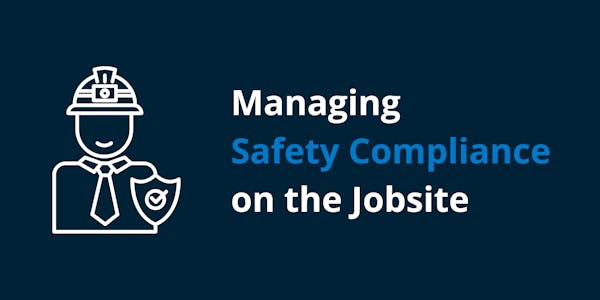 Managing Safety Compliance on the Jobsite Managing Safety Compliance on the Jobsite