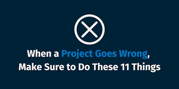 When a Project Goes Wrong, Make Sure to Do These 11 Things When a Project Goes Wrong, Make Sure to Do These 11 Things