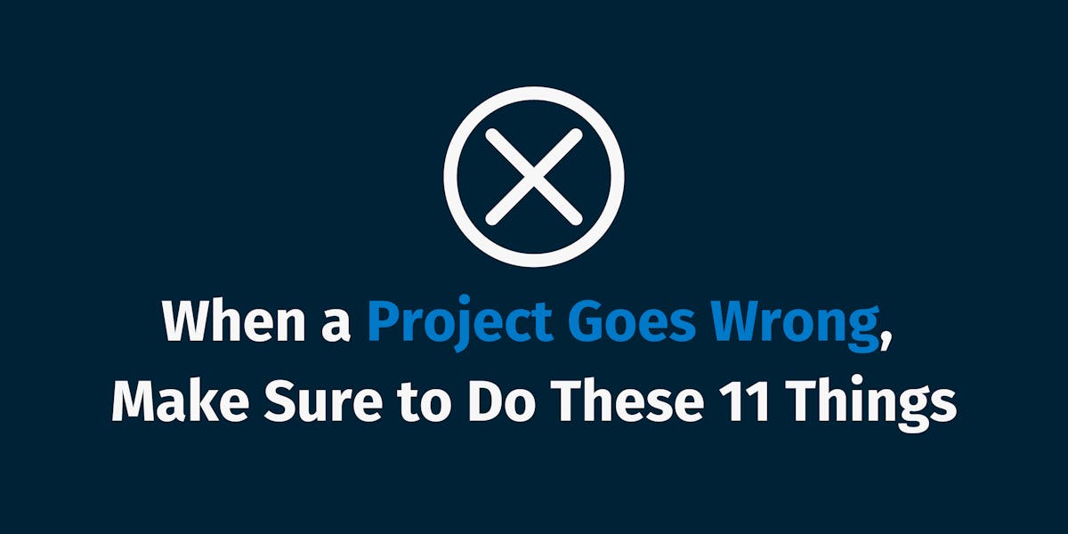 When a Project Goes Wrong, Make Sure to Do These 11 Things
