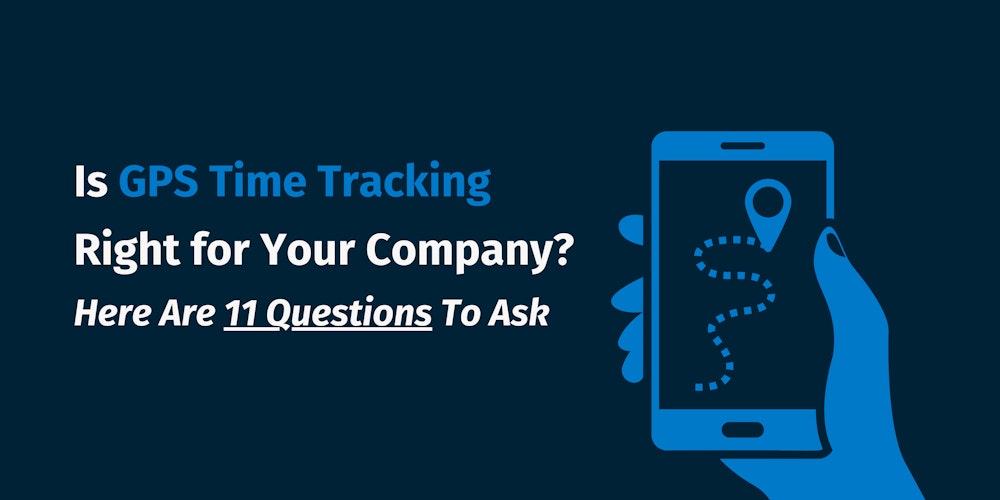 Is GPS Time Tracking Right for Your Company? Here Are 11 Questions To Ask