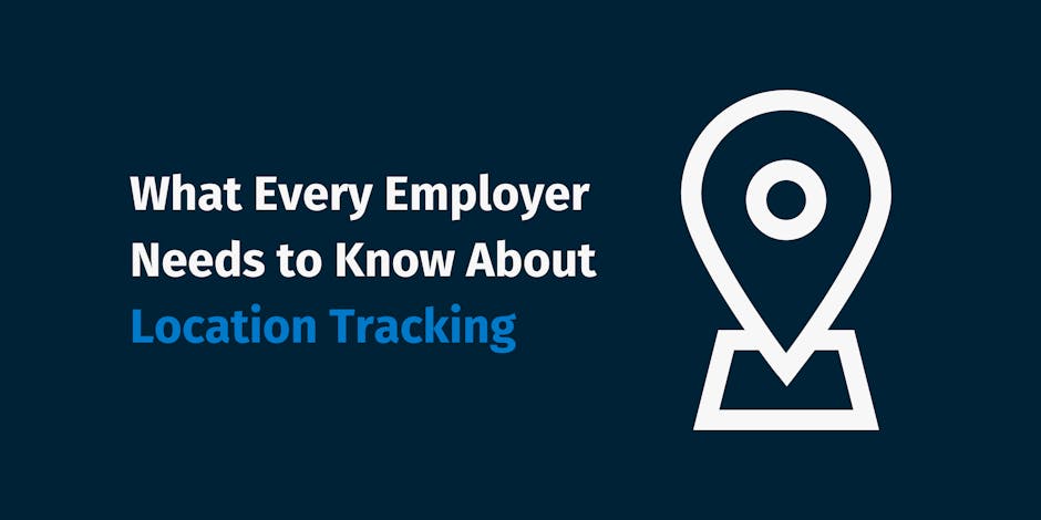 What Every Employer Needs to Know About Location Tracking