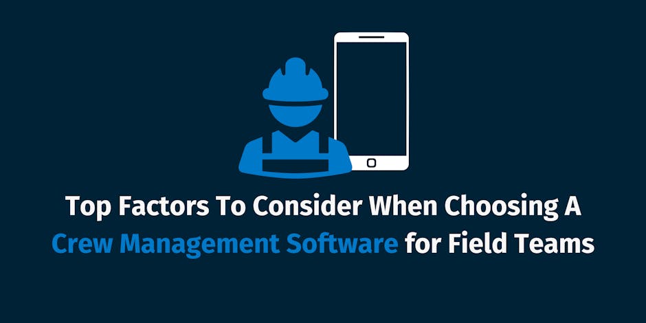 Top Factors To Consider When Choosing A Crew Management Software for Field Teams