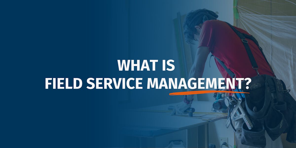 What is Field Service Management and How Can it Help Your Business?