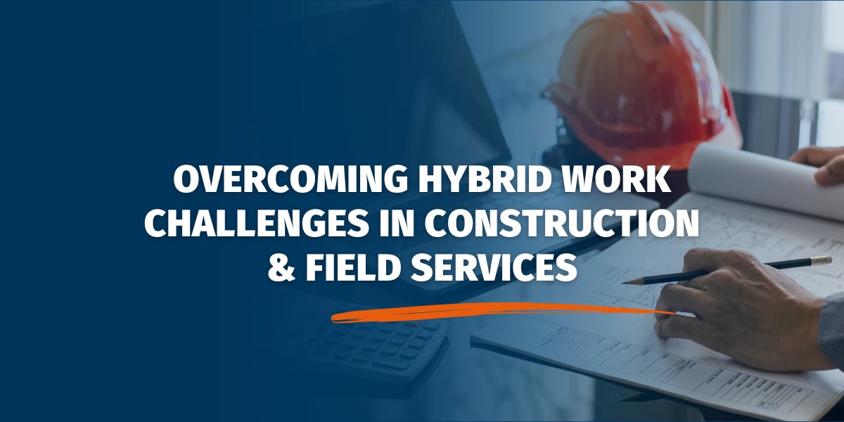 Overcoming Hybrid Work Challenges in Construction & Field Services