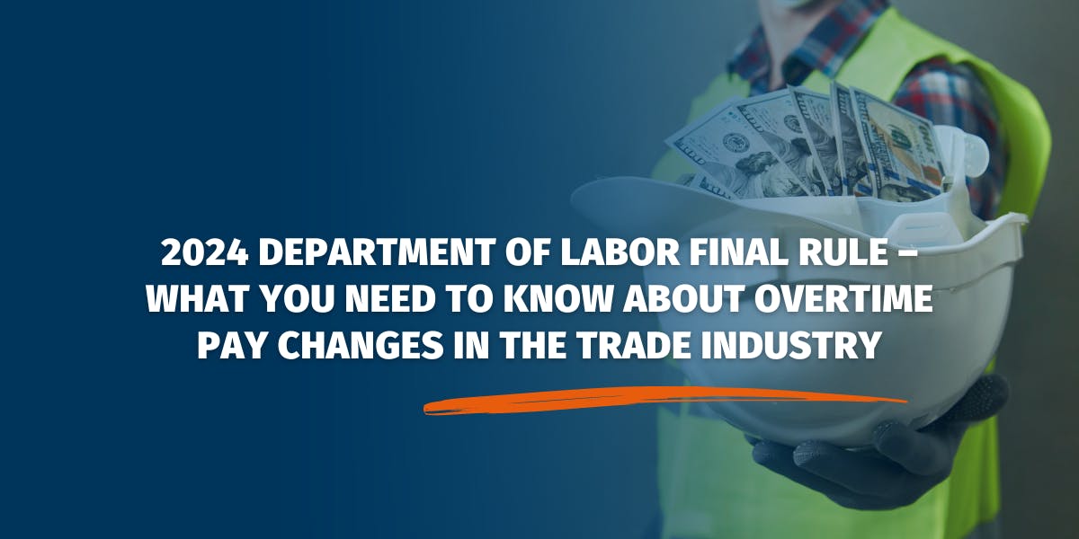 2024 Department of Labor Final Rule – What You Need To Know About Overtime Pay Changes In The Trade Industry