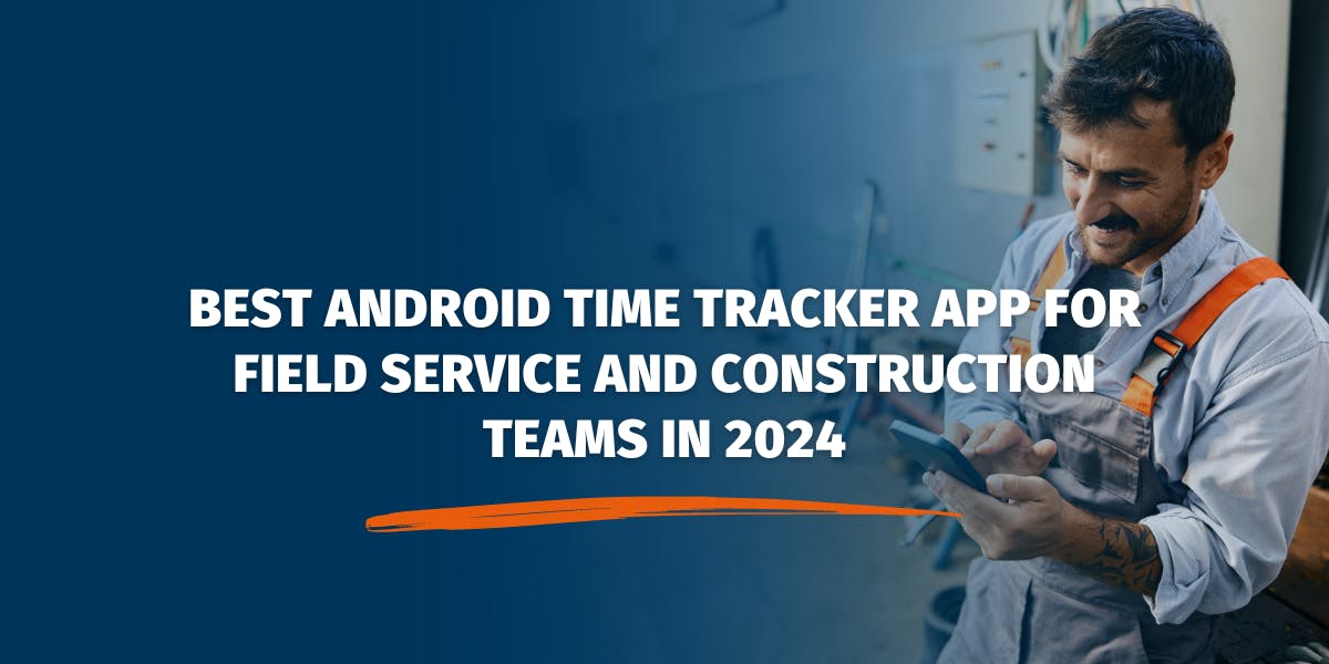 Best Android Time Tracker App for Field Service and Construction Teams in 2024