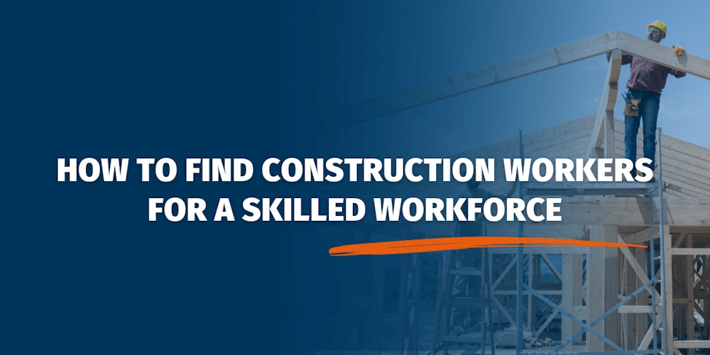 How to Find Construction Workers for a Skilled Workforce