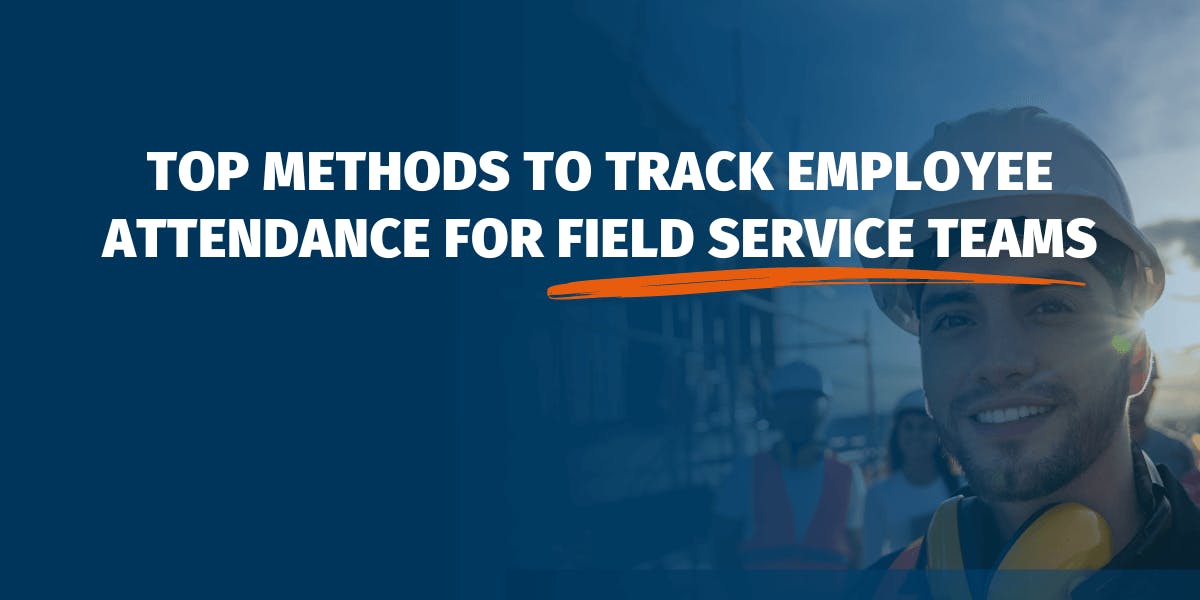 Top Methods to Track Employee Attendance for Field Service Teams
