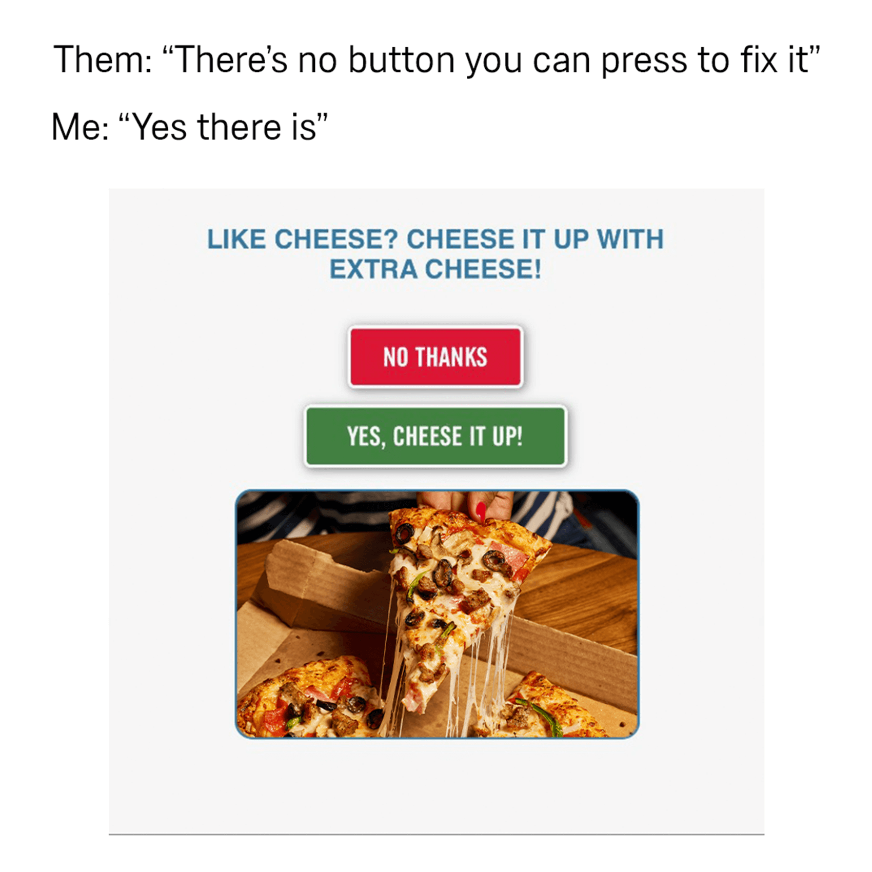 Them: "there's no button you can press to fix it." Me: "yes there is"