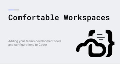Comfortable workspaces -- Adding your team's development tools and configurations to Coder